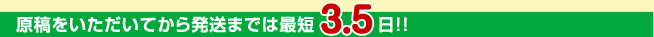 原稿を頂いてから発送までは最短3.5日！！