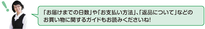 「お届けまでの日数」や「お支払い方法」、「返品について」などのお買い物に関するガイドもお読みくださいね!