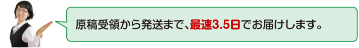 原稿受領から発送まで最短3.5日でお届けします