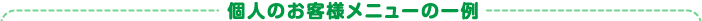 個人のお客様メニューの一例