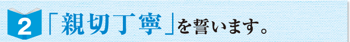 「親切丁寧」を誓います