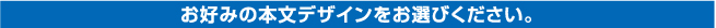 お好みの本文デザインをお選びください。