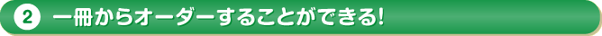 1冊からオーダーすることができる！