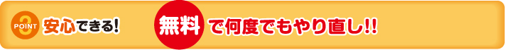 ポイント3｜安心できる！無料で何度でもやり直し