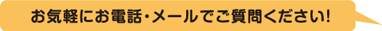 お気軽にお電話・メールでご質問下さい！