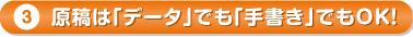 原稿は「データ」でも「手書き」でも入稿OK！