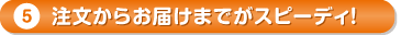 注文からお届けまでがスピーディ！