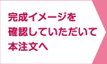 完成イメージを確認していただいて本注文へ