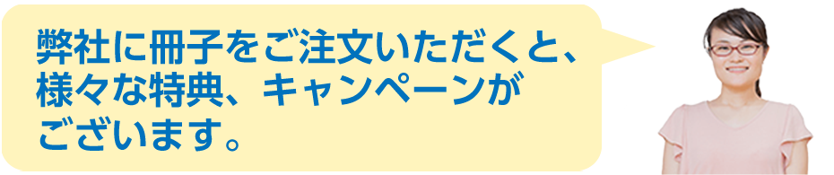 弊社に冊子をご注文いただくと、様々な特典、キャンペーンがございます。