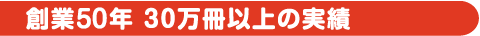 創業50年30万冊以上の実績