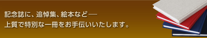 記念誌に、追悼集、絵本など−上質で特別な一冊をお手伝いいたします。