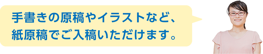 手書きの原稿やイラストなど、紙原稿でご入稿いただけます。