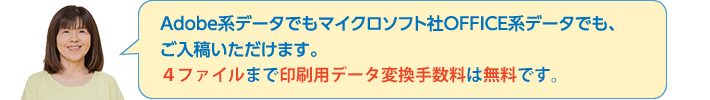 イラストレーターでもOFFICEデータでも、ご入稿いただけます。印刷用データ変換手数料は無料です。