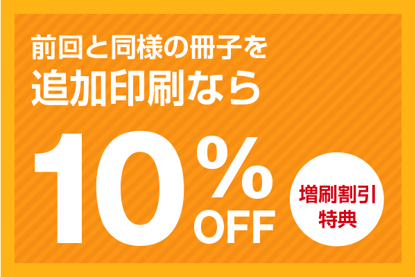 前回と同様の冊子を追加印刷なら10%off