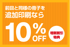 前回と同様の冊子を追加印刷なら10%off